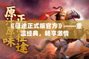 《征途正式版官方》——重温经典，畅享激情