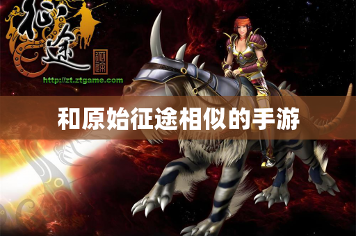 和原始征途相似的手游