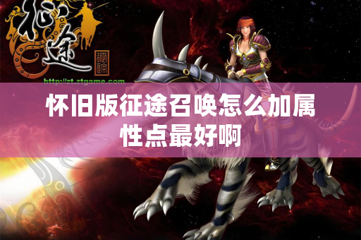 怀旧版征途召唤怎么加属性点最好啊