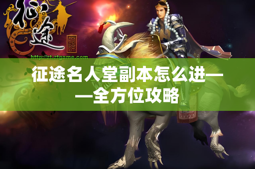 征途名人堂副本怎么进——全方位攻略 征途名人堂副本怎么进——全方位攻略